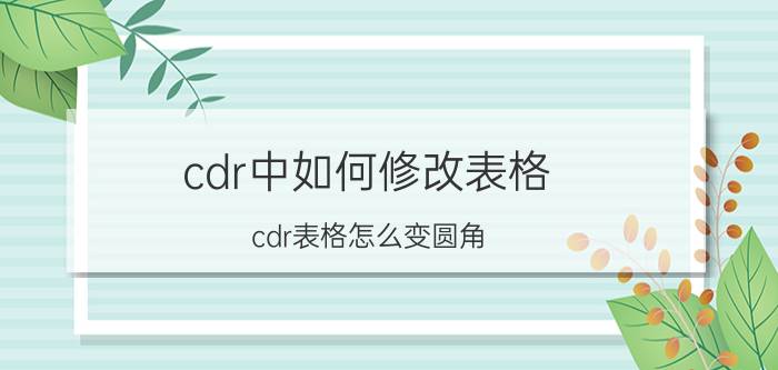 cdr中如何修改表格 cdr表格怎么变圆角？